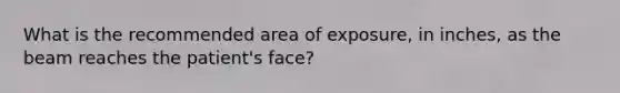 What is the recommended area of exposure, in inches, as the beam reaches the patient's face?