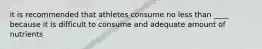 it is recommended that athletes consume no less than ____ because it is difficult to consume and adequate amount of nutrients