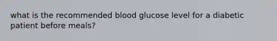 what is the recommended blood glucose level for a diabetic patient before meals?