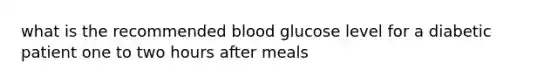 what is the recommended blood glucose level for a diabetic patient one to two hours after meals