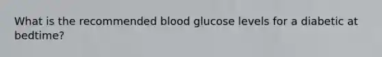 What is the recommended blood glucose levels for a diabetic at bedtime?