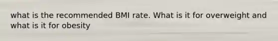 what is the recommended BMI rate. What is it for overweight and what is it for obesity