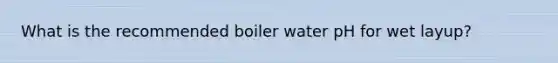 What is the recommended boiler water pH for wet layup?