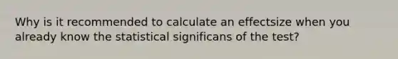 Why is it recommended to calculate an effectsize when you already know the statistical significans of the test?