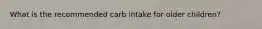 What is the recommended carb intake for older children?