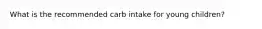 What is the recommended carb intake for young children?