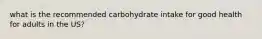 what is the recommended carbohydrate intake for good health for adults in the US?