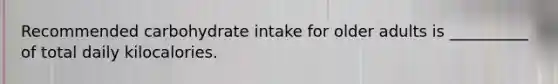 Recommended carbohydrate intake for older adults is __________ of total daily kilocalories.