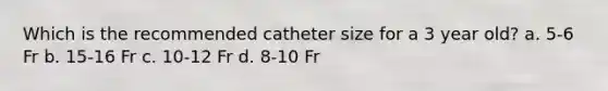 Which is the recommended catheter size for a 3 year old? a. 5-6 Fr b. 15-16 Fr c. 10-12 Fr d. 8-10 Fr