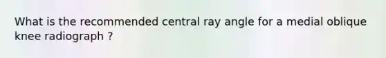 What is the recommended central ray angle for a medial oblique knee radiograph ?