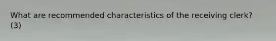 What are recommended characteristics of the receiving clerk? (3)