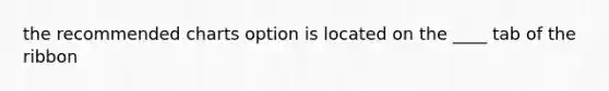 the recommended charts option is located on the ____ tab of the ribbon