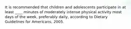 It is recommended that children and adolescents participate in at least ____ minutes of moderately intense physical activity most days of the week, preferably daily, according to Dietary Guidelines for Americans, 2005.