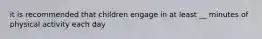 it is recommended that children engage in at least __ minutes of physical activity each day