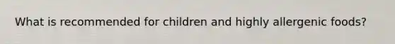 What is recommended for children and highly allergenic foods?