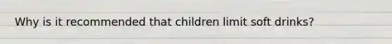 Why is it recommended that children limit soft drinks?