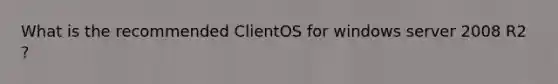 What is the recommended ClientOS for windows server 2008 R2 ?