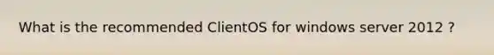 What is the recommended ClientOS for windows server 2012 ?