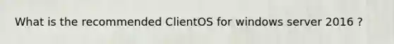 What is the recommended ClientOS for windows server 2016 ?
