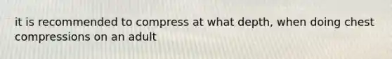 it is recommended to compress at what depth, when doing chest compressions on an adult