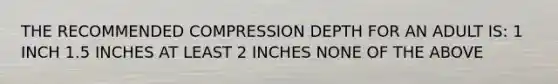 THE RECOMMENDED COMPRESSION DEPTH FOR AN ADULT IS: 1 INCH 1.5 INCHES AT LEAST 2 INCHES NONE OF THE ABOVE