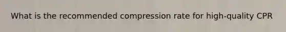 What is the recommended compression rate for high-quality CPR