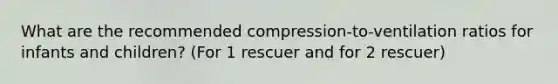 What are the recommended compression-to-ventilation ratios for infants and children? (For 1 rescuer and for 2 rescuer)