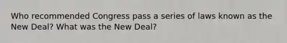 Who recommended Congress pass a series of laws known as the New Deal? What was the New Deal?