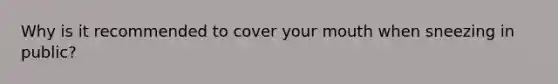 Why is it recommended to cover your mouth when sneezing in public?