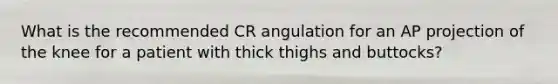 What is the recommended CR angulation for an AP projection of the knee for a patient with thick thighs and buttocks?