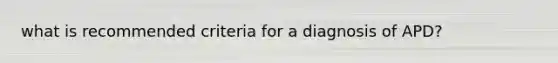 what is recommended criteria for a diagnosis of APD?