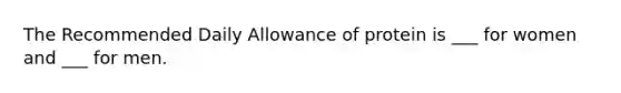 The Recommended Daily Allowance of protein is ___ for women and ___ for men.