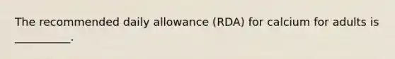 The recommended daily allowance (RDA) for calcium for adults is __________.