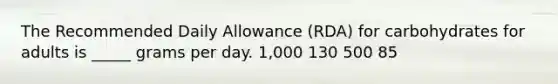 The Recommended Daily Allowance (RDA) for carbohydrates for adults is _____ grams per day. 1,000 130 500 85