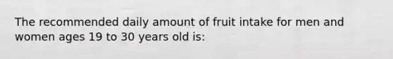 The recommended daily amount of fruit intake for men and women ages 19 to 30 years old is: