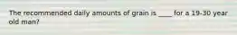 The recommended daily amounts of grain is ____ for a 19-30 year old man?