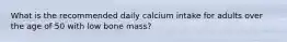 What is the recommended daily calcium intake for adults over the age of 50 with low bone mass?