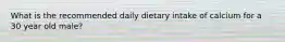 What is the recommended daily dietary intake of calcium for a 30 year old male?