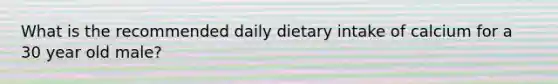 What is the recommended daily dietary intake of calcium for a 30 year old male?