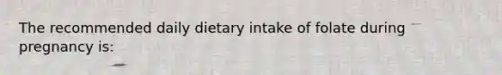 The recommended daily dietary intake of folate during pregnancy is: