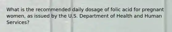 What is the recommended daily dosage of folic acid for pregnant women, as issued by the U.S. Department of Health and Human Services?