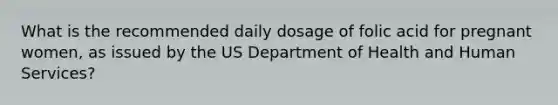 What is the recommended daily dosage of folic acid for pregnant women, as issued by the US Department of Health and Human Services?