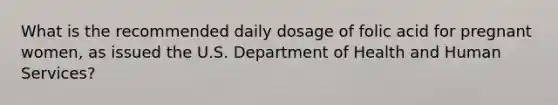 What is the recommended daily dosage of folic acid for pregnant women, as issued the U.S. Department of Health and Human Services?