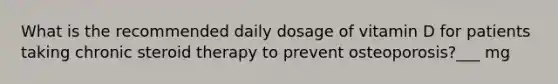 What is the recommended daily dosage of vitamin D for patients taking chronic steroid therapy to prevent osteoporosis?___ mg