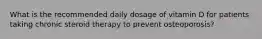 What is the recommended daily dosage of vitamin D for patients taking chronic steroid therapy to prevent osteoporosis?