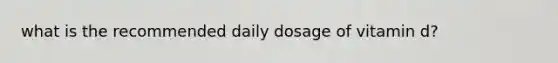 what is the recommended daily dosage of vitamin d?