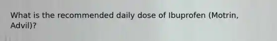 What is the recommended daily dose of Ibuprofen (Motrin, Advil)?