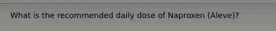 What is the recommended daily dose of Naproxen (Aleve)?
