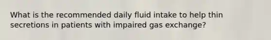 What is the recommended daily fluid intake to help thin secretions in patients with impaired gas exchange?