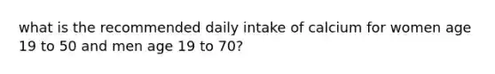 what is the recommended daily intake of calcium for women age 19 to 50 and men age 19 to 70?